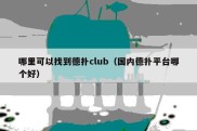 哪里可以找到德扑club（国内德扑平台哪个好）