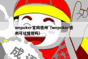 wepoker官网德州（wepoker德州可以提现吗）