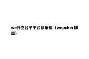 we扑克台子平台俱乐部（wepoker牌局）