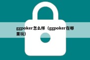 ggpoker怎么样（ggpoker在哪里玩）