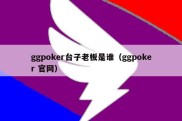 ggpoker台子老板是谁（ggpoker 官网）