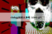 clubgg玩的人多吗（club gt）