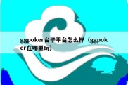 ggpoker台子平台怎么样（ggpoker在哪里玩）