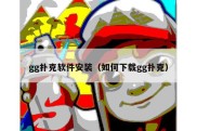 gg扑克软件安装（如何下载gg扑克）