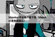 hhpoker平台客户端下载（hhpoker有电脑版么）