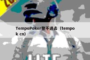 TempoPoker登不进去（tempok cn）