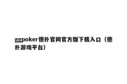 ggpoker德扑官网官方版下载入口（德扑游戏平台）