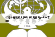 红龙扑克玩的人多吗（红龙扑克poker官网）