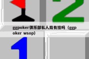 ggpoker俱乐部私人局有挂吗（ggpoker wsop）