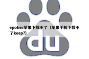 epoker苹果下载不了（苹果手机下载不了keep?）