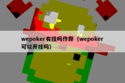 wepoker有挂吗作弊（wepoker可以开挂吗）