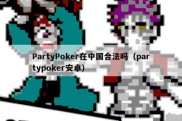 PartyPoker在中国合法吗（partypoker安卓）