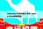 dafapoker软件玩的人多吗（pokertime发牌作弊）