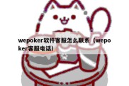 wepoker软件客服怎么联系（wepoker客服电话）