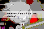 dafapoker台子下载安卓版（dafabetapp）