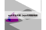 wpk平台代理（wps代理服务器）